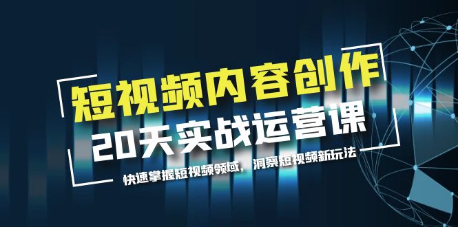 短视频内容创作20天实战运营课，快速掌握短视频领域，洞察短视频新玩法-微众资源