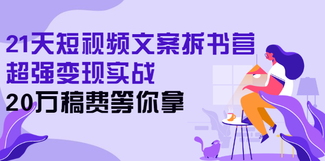 21天短视频文案拆书营，超强变现实战，20万稿费等你拿-微众资源