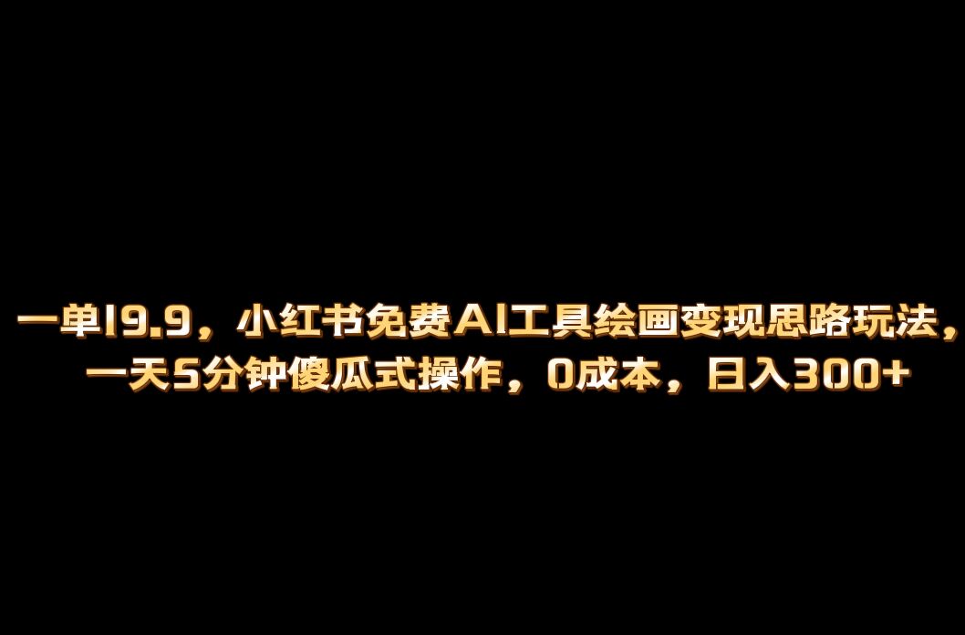 小红书免费AI工具绘画变现玩法，一天5分钟傻瓜式操作，0成本日入300+-微众资源