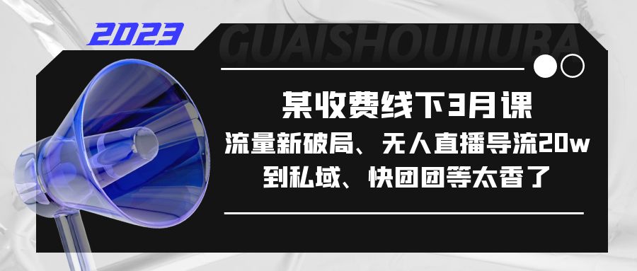 某收费线下3月课，流量新破局、无人直播导流20w到私域、快团团等太香了-微众资源
