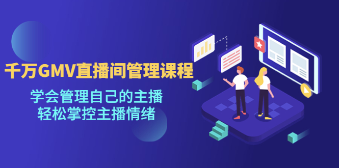 千万GMV直播间的管理课程：学会管理自己的主播，轻松掌控主播情绪-微众资源