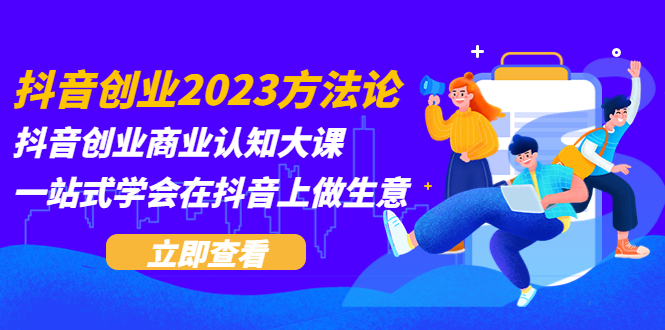 抖音创业2023方法论：抖音创业商业认知大课，一站式学会在抖音上做生意-微众资源