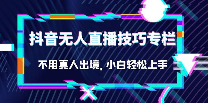 抖音无人直播技巧专栏，不用真人出境，小白轻松上手（27节）-微众资源