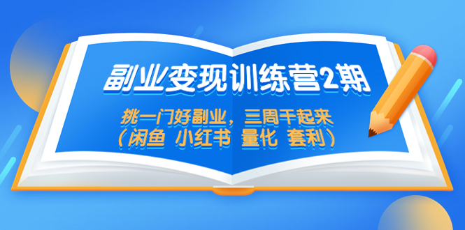 副业变现训练营2期，挑一门好副业，三周干起来（闲鱼 小红书 量化 套利）-微众资源