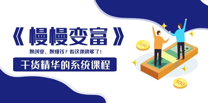 《慢慢变富》干货精华的系统课程：想创业，想赚钱？看这课就够了！-微众资源