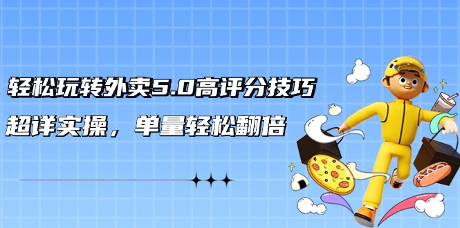 轻松玩转外卖5.0高评分技巧，超详实操，单量轻松翻倍（21节视频课）-微众资源