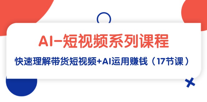 AI-短视频系列课程，快速理解带货短视频+AI运用赚钱（17节课）-微众资源