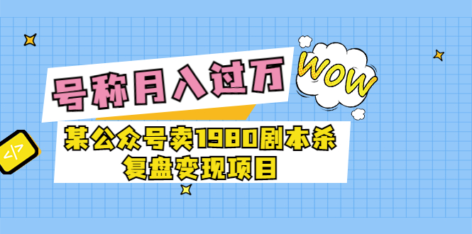 某公众号卖1980剧本杀复盘变现项目，号称月入10000+这两年非常火-微众资源