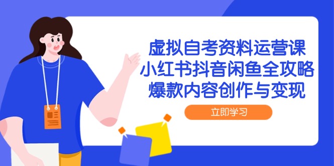 虚拟自考资料运营课，小红书抖音闲鱼全攻略，爆款内容创作与变现-微众资源