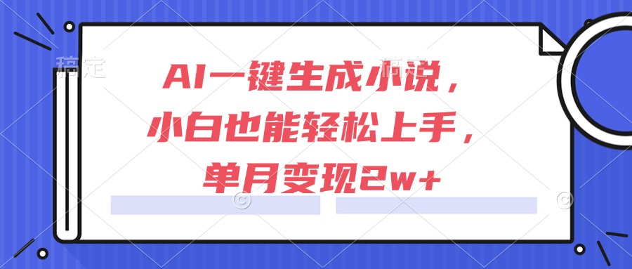 AI一键生成小说，小白也能轻松上手，单月变现2w+-微众资源