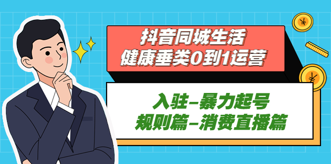 抖音同城生活-健康垂类0到1运营：入驻-暴力起号-规则篇-消费直播篇！-微众资源