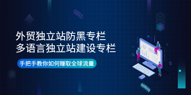 外贸独立站防黑专栏+多语言独立站建设专栏，手把手教你如何赚取全球流量-微众资源