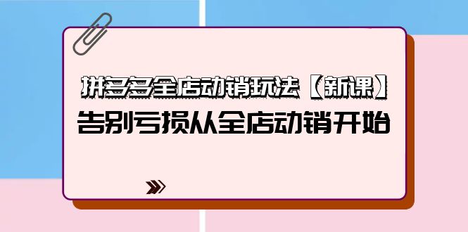 拼多多全店动销玩法【新课】，告别亏损从全店动销开始（4节视频课）-微众资源