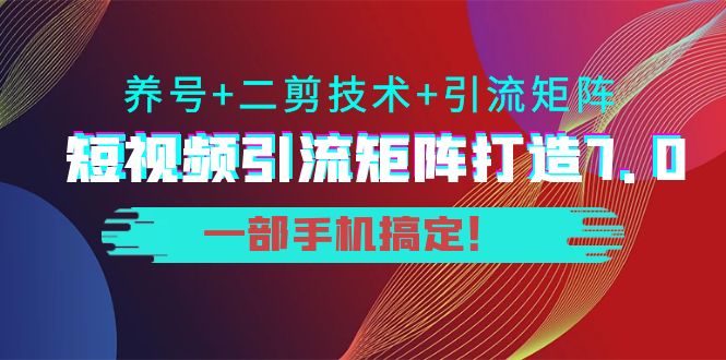 陆明明·短视频引流矩阵打造7.0，养号+二剪技术+引流矩阵  一部手机搞定！-微众资源
