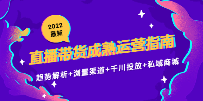 2022最新直播带货成熟运营指南：趋势解析+浏量渠道+千川投放+私域商城-微众资源