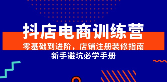 抖店电商训练营，零基础到进阶，店铺注册装修指南，新手避坑必学手册-微众资源