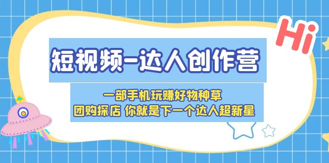 短视频-达人创作营 一部手机玩赚好物种草 团购探店 你就是下一个达人超新星-微众资源