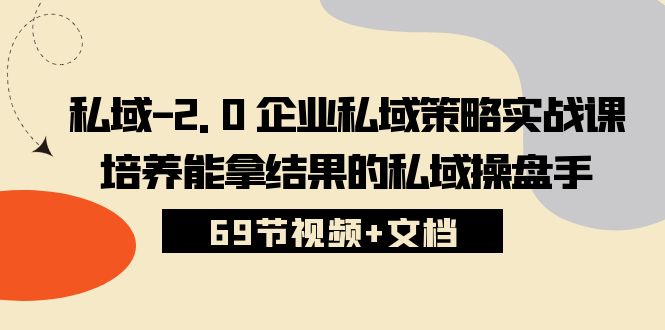 私域-2.0 企业私域策略实战课，培养能拿结果的私域操盘手 (69节视频+文档)-微众资源