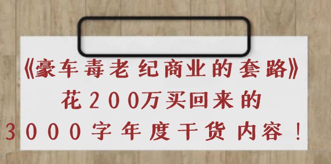《豪车毒老纪 商业的套路》花200万买回来的，3000字年度干货内容-微众资源