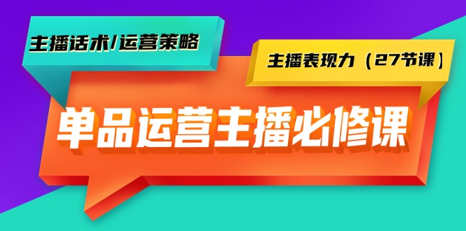 单品运营实操主播必修课：主播话术/运营策略/主播表现力（27节课）-微众资源