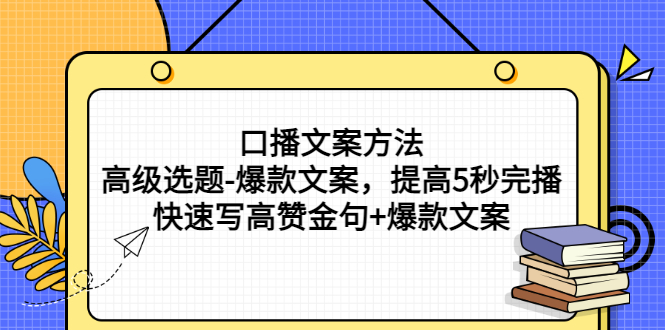 口播文案方法-高级选题-爆款文案，提高5秒完播，快速写高赞金句+爆款文案-微众资源