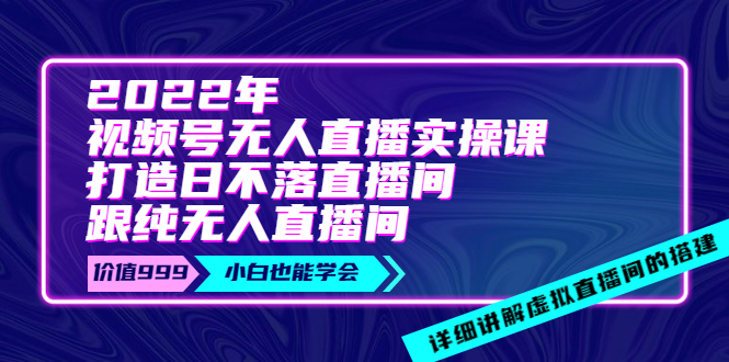 2022年《视频号无人直播实操课》打造日不落直播间+纯无人直播间-微众资源