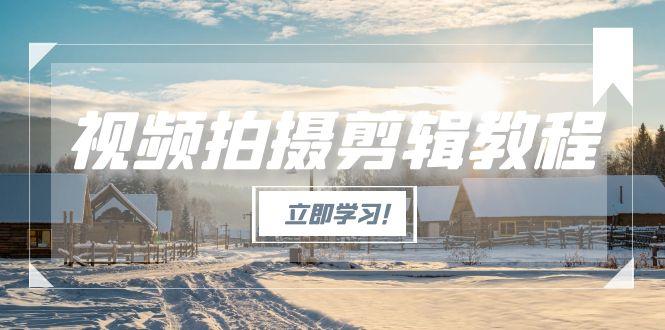 视频拍摄剪辑教程，从基础操作到进阶，爆款视频全流程生产术-微众资源
