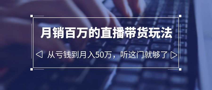 老板必学：月销-百万的直播带货玩法，从亏钱到月入50万，听这门就够了-微众资源