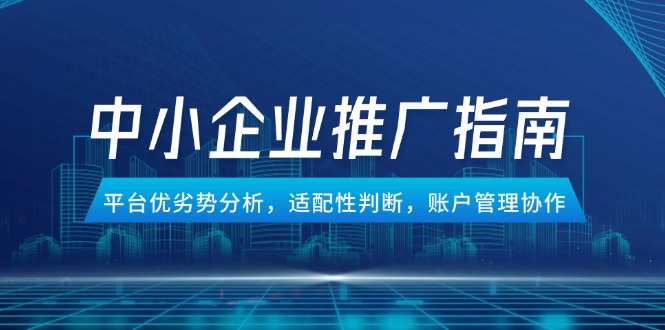 中小企业竞价推广指南，平台优劣势分析，适配性判断，账户管理协作-微众资源