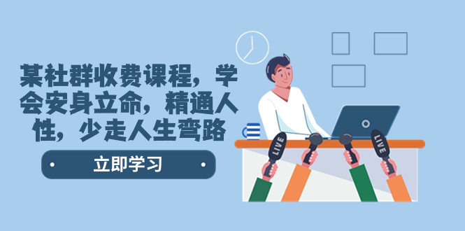 某社群收费课程，学会安身立命，精通人性，少走人生弯路（77节课）-微众资源