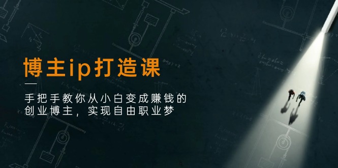 博主ip打造课：手把手教你从小白变成赚钱的创业博主，实现自由职业梦-微众资源