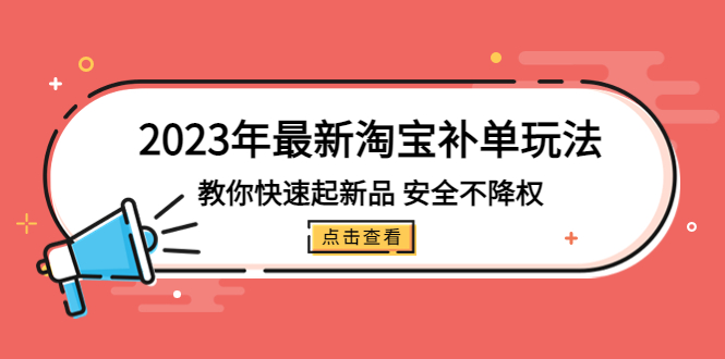 2023年最新淘宝补单玩法，教你快速起·新品，安全·不降权（18课时）-微众资源