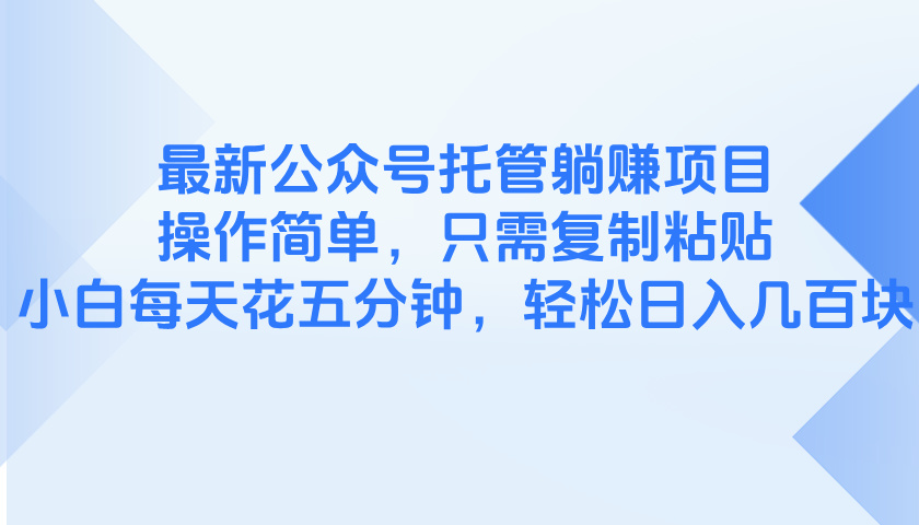 最新公众号托管躺赚项目，操作简单，只需复制粘贴，小白每天花五分钟，…-微众资源