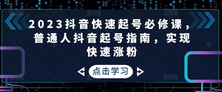 2023抖音快速起号必修课，普通人抖音起号指南，实现快速涨粉-微众资源