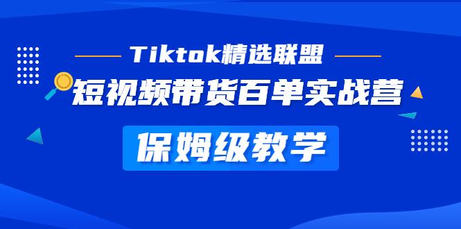 Tiktok精选联盟·短视频带货百单实战营 保姆级教学 快速成为Tiktok带货达人-微众资源