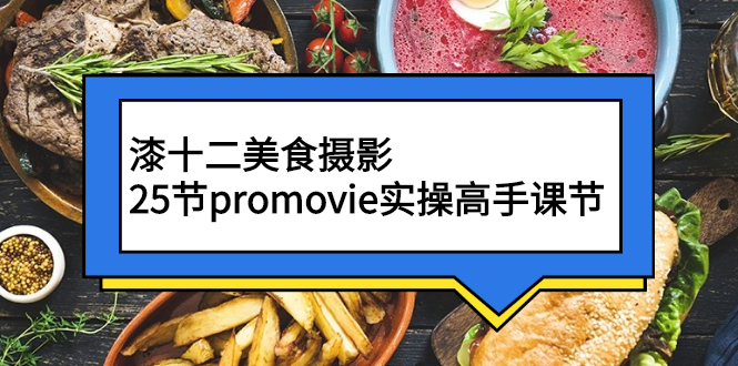 漆十二美食摄影，25节promovie实操高手课节-微众资源