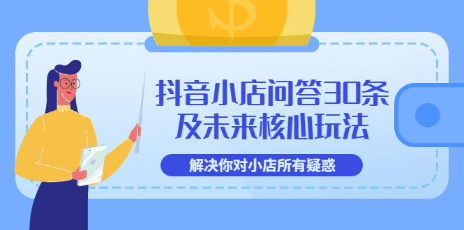 抖音小店问答30条及未来核心玩法，解决你对小店所有疑惑【3节视频课】-微众资源