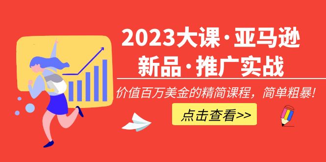 2023大课·亚马逊新品·推广实战：价值百万美金的精简课程，简单粗暴！-微众资源