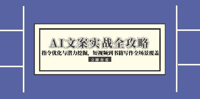 AI文案实战全攻略，指令优化与潜力挖掘，短视频到书籍写作全场景覆盖-微众资源