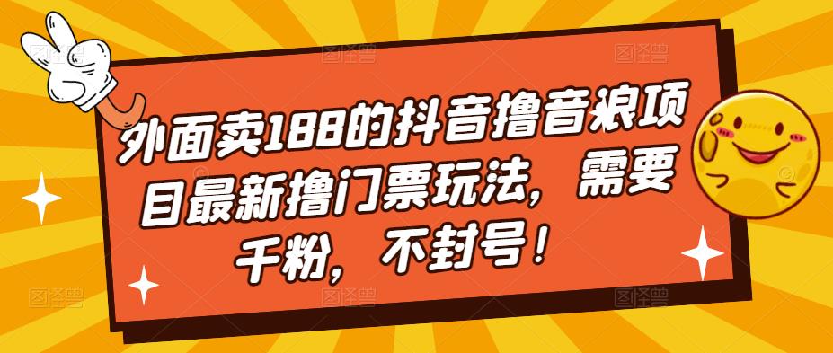 外面卖188的抖音撸音浪项目最新撸门票玩法，需要千粉，不封号！-微众资源