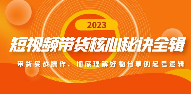 短视频带货核心秘诀全辑：带货实战操作，彻底理解好物分享的起号逻辑-微众资源