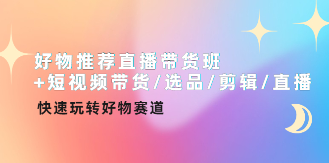 好物推荐直播带货班+短视频带货/选品/剪辑/直播，快速玩转好物赛道-微众资源
