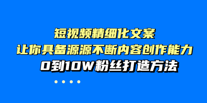 短视频精细化文案，让你具备源源不断内容创作能力，0到10W粉丝打造方法-微众资源