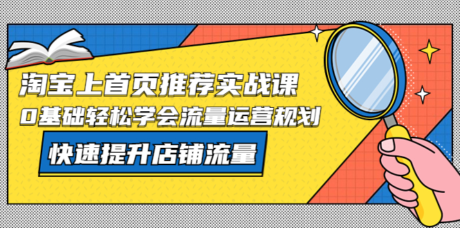 淘宝上首页/推荐实战课：0基础轻松学会流量运营规划，快速提升店铺流量！-微众资源