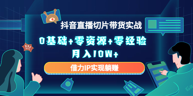 2023抖音直播切片带货实战，0基础+零资源+零经验 月入10W+借力IP实现躺赚-微众资源