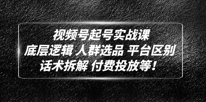 视频号起号实战课：底层逻辑 人群选品 平台区别 话术拆解 付费投放等！-微众资源