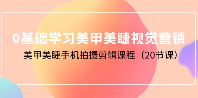 0基础学习美甲美睫视觉营销，美甲美睫手机拍摄剪辑课程（20节课）-微众资源