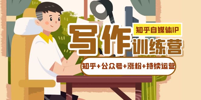 知乎-自媒体IP写作实操训练营：如何做知乎+公众号+涨粉+持续运营！-微众资源