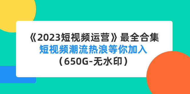 《2023短视频运营》最全合集：短视频潮流热浪等你加入（650G-无水印）-微众资源