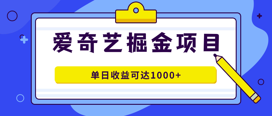 爱奇艺掘金项目，一条作品几分钟完成，可批量操作，单日收益可达1000+-微众资源